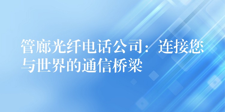 管廊光纖電話公司:連接您與世界的通信橋梁 管廊光纖電話公司:連接您與世界的通信橋梁