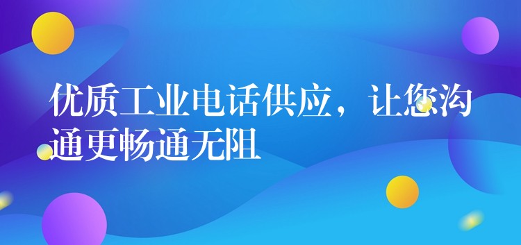  優(yōu)質(zhì)工業(yè)電話(huà)供應(yīng)，讓您溝通更暢通無(wú)阻