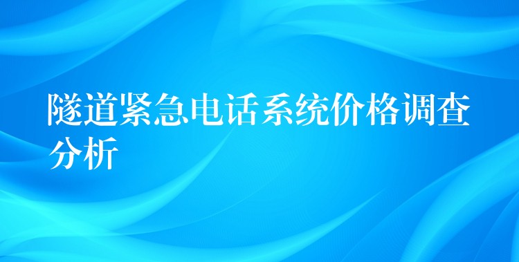  隧道緊急電話系統(tǒng)價(jià)格調(diào)查分析