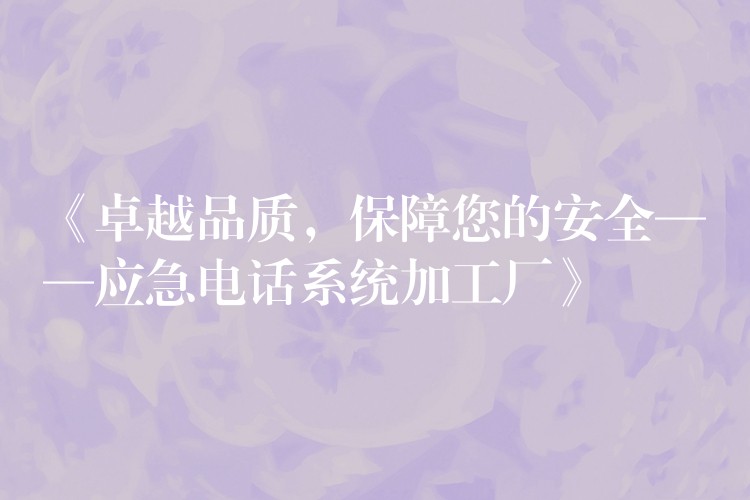  《卓越品質(zhì)，保障您的安全——應(yīng)急電話系統(tǒng)加工廠》