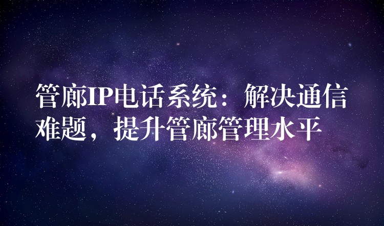  管廊IP電話系統(tǒng)：解決通信難題，提升管廊管理水平