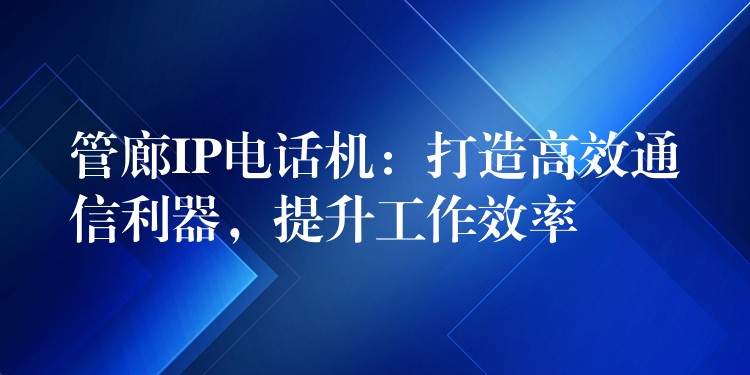  管廊IP電話(huà)機(jī)：打造高效通信利器，提升工作效率