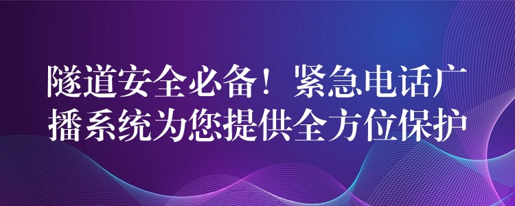  隧道安全必備！緊急電話廣播系統(tǒng)為您提供全方位保護(hù)