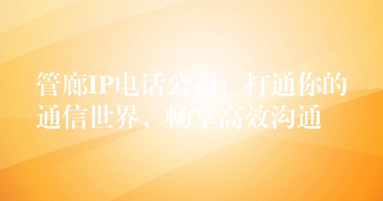  管廊IP電話公司：打通你的通信世界，暢享高效溝通
