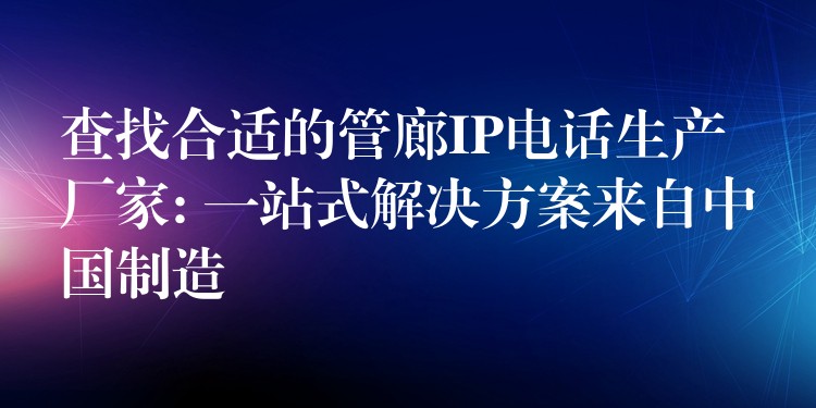  查找合適的管廊IP電話生產(chǎn)廠家: 一站式解決方案來自中國制造