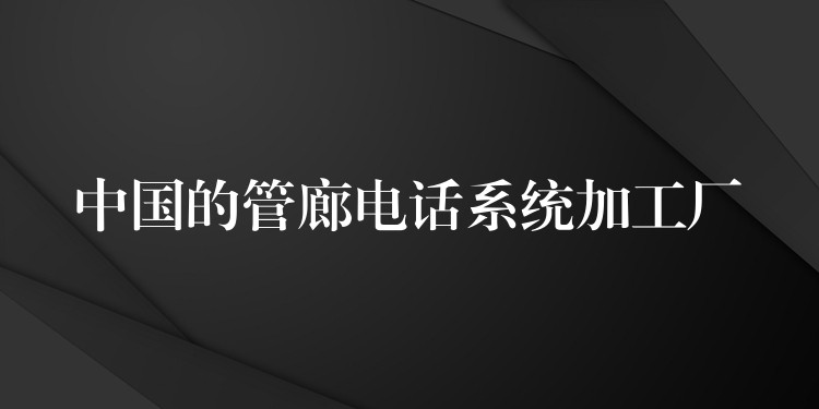  中國的管廊電話系統(tǒng)加工廠