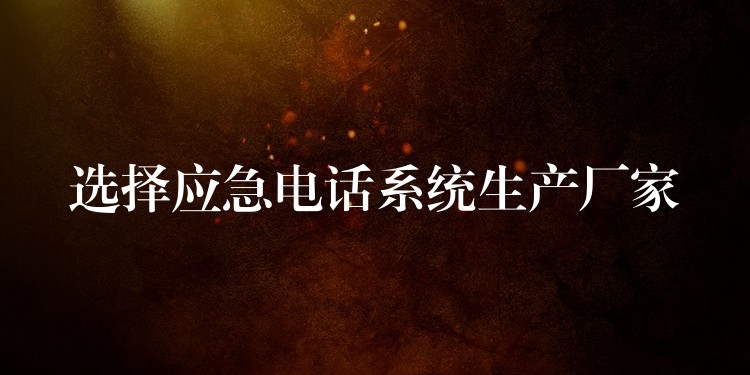  選擇應急電話系統(tǒng)生產(chǎn)廠家