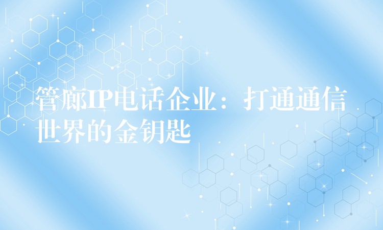  管廊IP電話企業(yè)：打通通信世界的金鑰匙