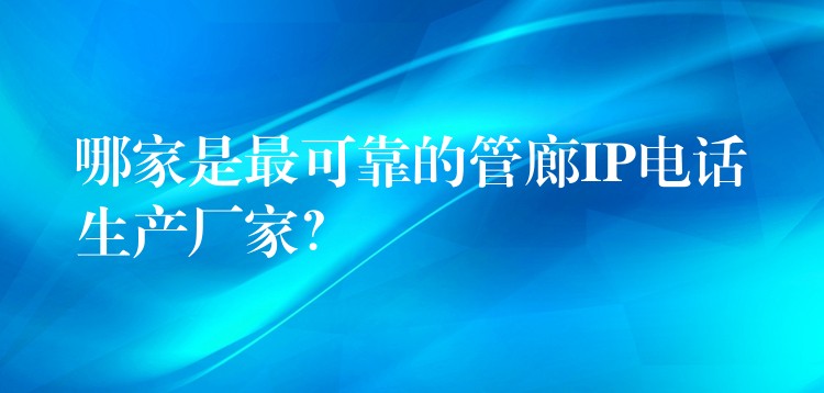  哪家是最可靠的管廊IP電話生產(chǎn)廠家？