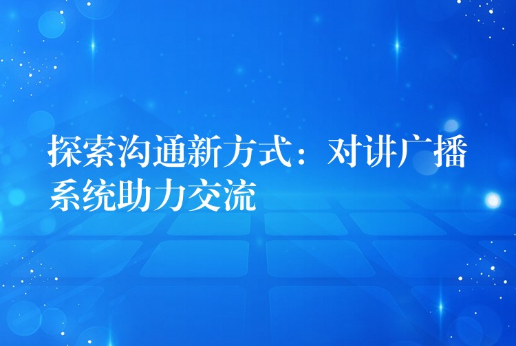  探索溝通新方式：對講廣播系統(tǒng)助力交流