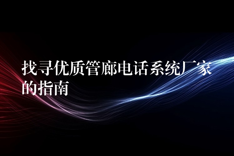 找尋優(yōu)質(zhì)管廊電話系統(tǒng)廠家的指南 找尋優(yōu)質(zhì)管廊電話系統(tǒng)廠家的指南
