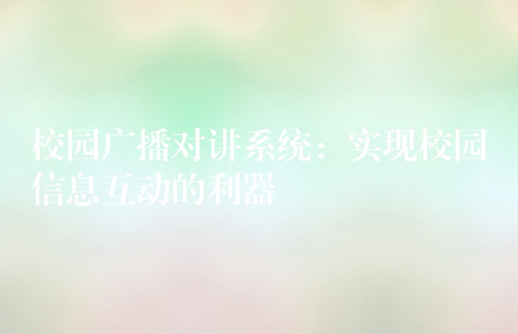  校園廣播對(duì)講系統(tǒng)：實(shí)現(xiàn)校園信息互動(dòng)的利器