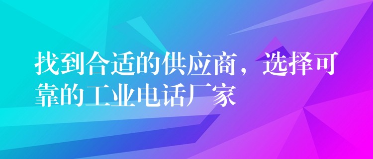  找到合適的供應(yīng)商，選擇可靠的工業(yè)電話廠家