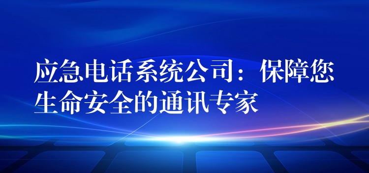  應急電話系統(tǒng)公司：保障您生命安全的通訊專家