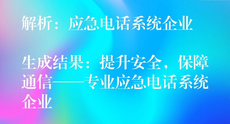 解析：應(yīng)急電話系統(tǒng)企業(yè)

生成結(jié)果：提升安全，保障通信——專業(yè)應(yīng)急電話系統(tǒng)企業(yè)