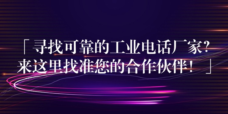  「尋找可靠的工業(yè)電話廠家？來這里找準您的合作伙伴！」