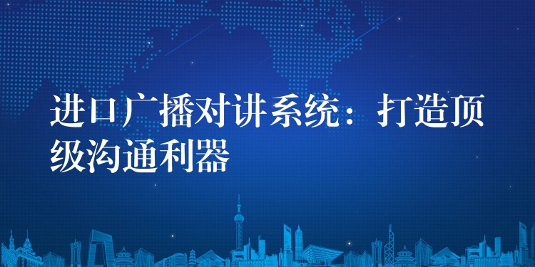  進(jìn)口廣播對講系統(tǒng)：打造頂級溝通利器