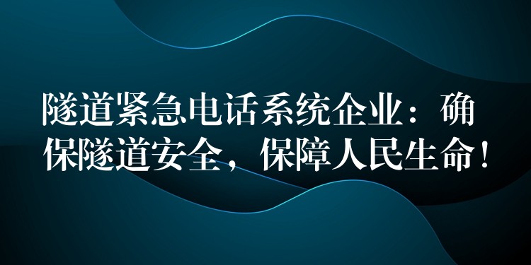  隧道緊急電話系統(tǒng)企業(yè)：確保隧道安全，保障人民生命！