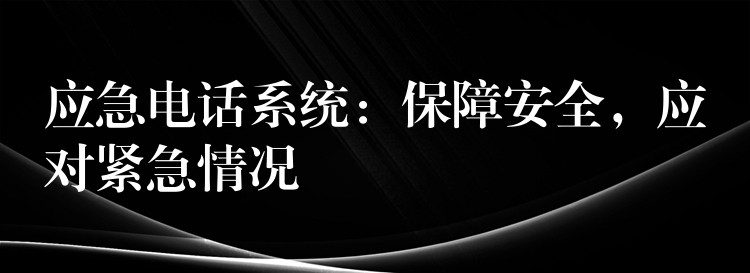  應(yīng)急電話系統(tǒng)：保障安全，應(yīng)對(duì)緊急情況