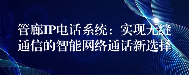  管廊IP電話系統(tǒng)：實(shí)現(xiàn)無縫通信的智能網(wǎng)絡(luò)通話新選擇