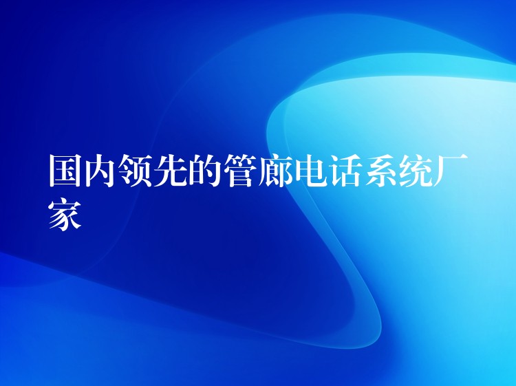  國內(nèi)領先的管廊電話系統(tǒng)廠家