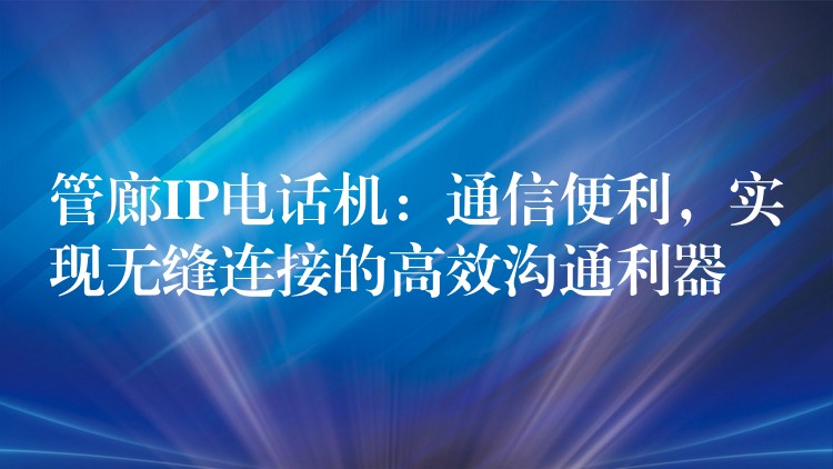  管廊IP電話機(jī)：通信便利，實(shí)現(xiàn)無縫連接的高效溝通利器