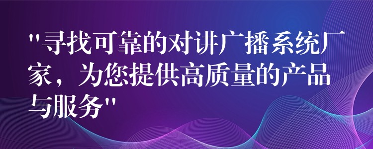  “尋找可靠的對講廣播系統(tǒng)廠家，為您提供高質(zhì)量的產(chǎn)品與服務(wù)”