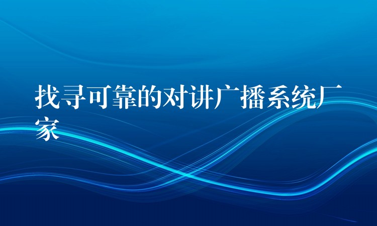  找尋可靠的對(duì)講廣播系統(tǒng)廠家