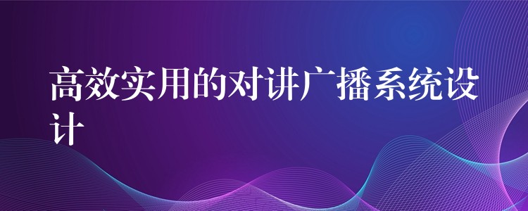  高效實(shí)用的對講廣播系統(tǒng)設(shè)計(jì)