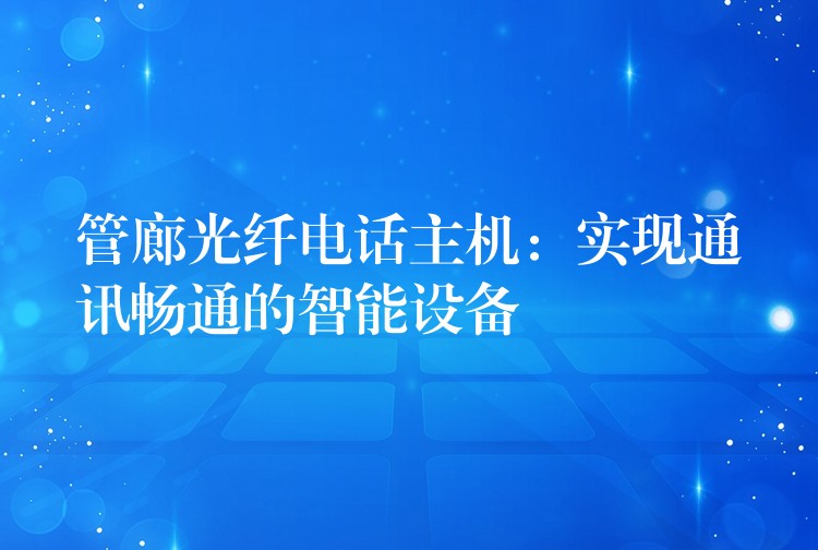 管廊光纖電話主機(jī):實(shí)現(xiàn)通訊暢通的智能設(shè)備 管廊光纖電話主機(jī):實(shí)現(xiàn)通訊暢通的智能設(shè)備