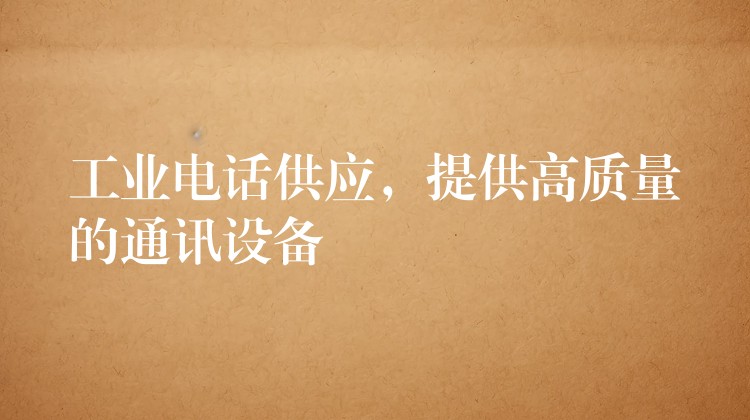  工業(yè)電話供應(yīng)，提供高質(zhì)量的通訊設(shè)備