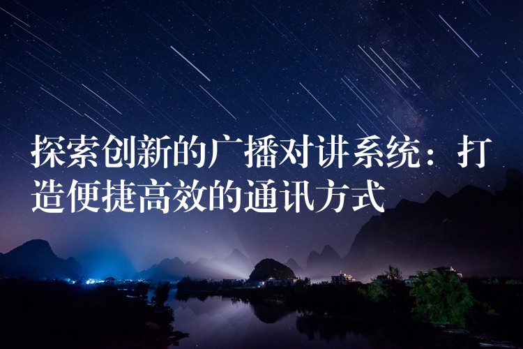  探索創(chuàng)新的廣播對(duì)講系統(tǒng)：打造便捷高效的通訊方式