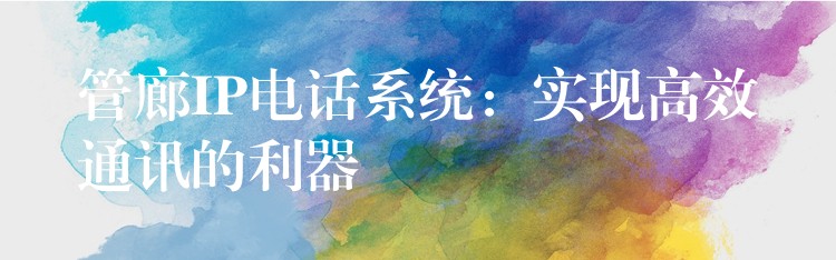 管廊IP電話系統(tǒng):實(shí)現(xiàn)高效通訊的利器 管廊IP電話系統(tǒng):實(shí)現(xiàn)高效通訊的利器