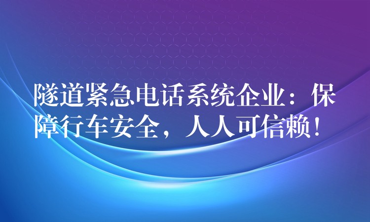 隧道緊急電話系統(tǒng)企業(yè)：保障行車安全，人人可信賴！