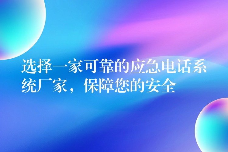  選擇一家可靠的應(yīng)急電話系統(tǒng)廠家，保障您的安全