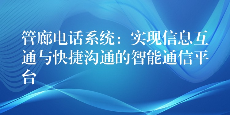  管廊電話系統(tǒng)：實(shí)現(xiàn)信息互通與快捷溝通的智能通信平臺(tái)