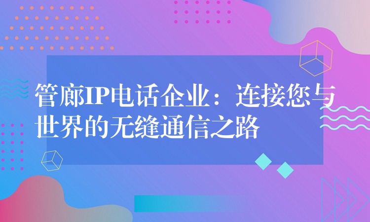  管廊IP電話企業(yè)：連接您與世界的無縫通信之路