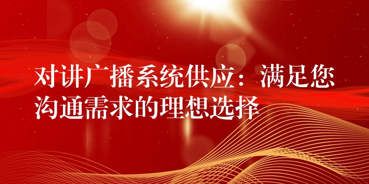  對講廣播系統(tǒng)供應(yīng)：滿足您溝通需求的理想選擇