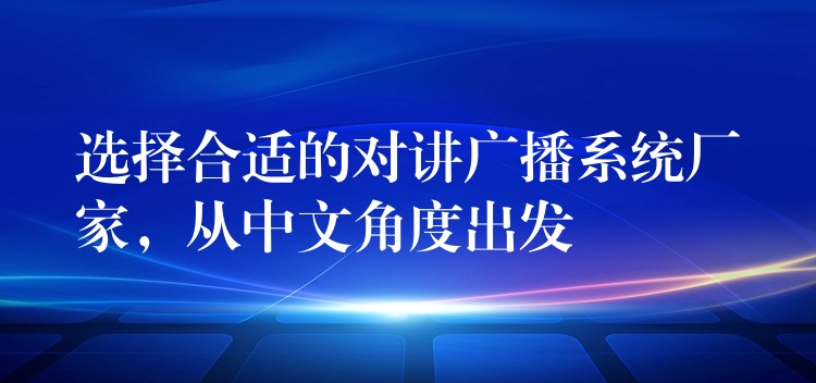  選擇合適的對(duì)講廣播系統(tǒng)廠家，從中文角度出發(fā)