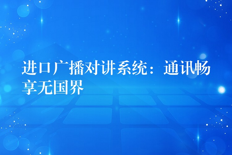  進口廣播對講系統(tǒng)：通訊暢享無國界