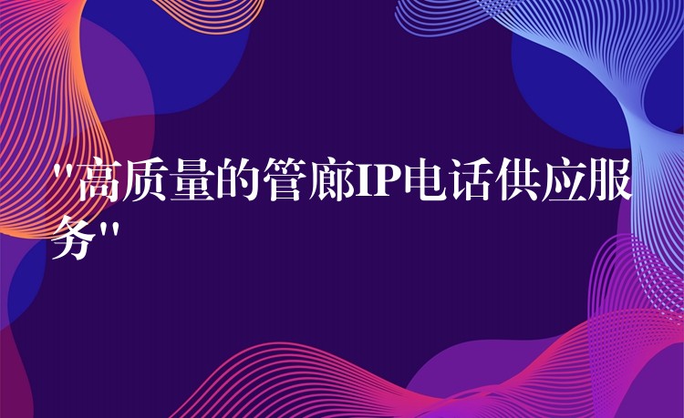 “高質(zhì)量的管廊IP電話供應(yīng)服務(wù)”