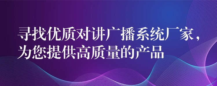 尋找優(yōu)質(zhì)對(duì)講廣播系統(tǒng)廠家，為您提供高質(zhì)量的產(chǎn)品