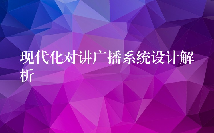 現(xiàn)代化對(duì)講廣播系統(tǒng)設(shè)計(jì)解析 現(xiàn)代化對(duì)講廣播系統(tǒng)設(shè)計(jì)解析