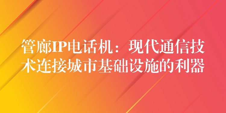  管廊IP電話機：現(xiàn)代通信技術連接城市基礎設施的利器