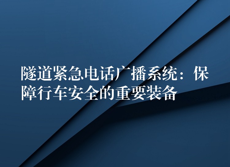  隧道緊急電話廣播系統(tǒng)：保障行車安全的重要裝備
