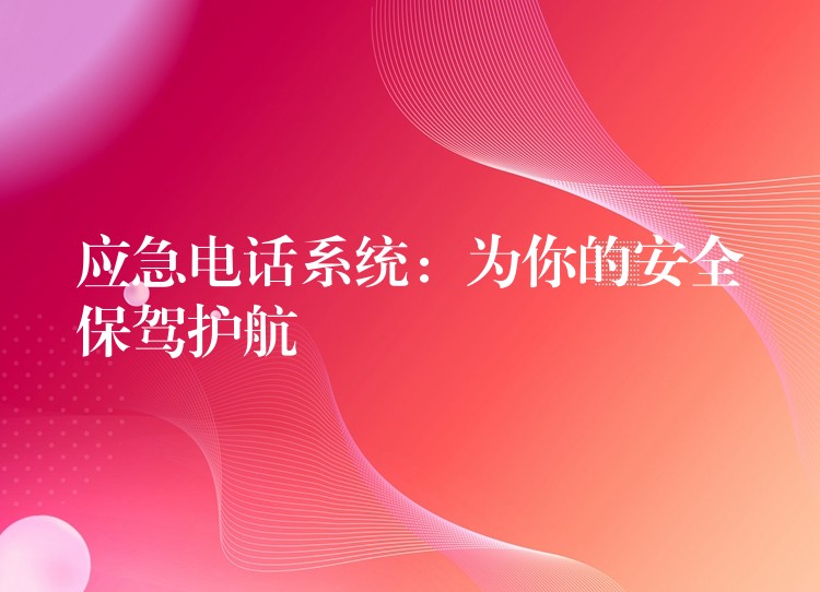 應(yīng)急電話系統(tǒng)：為你的安全保駕護(hù)航