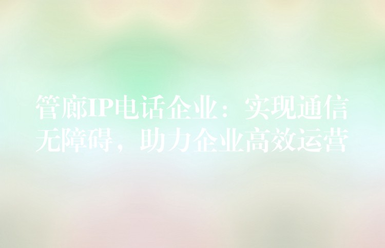 管廊IP電話企業(yè)：實現(xiàn)通信無障礙，助力企業(yè)高效運營