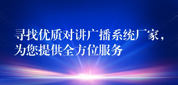  尋找優(yōu)質(zhì)對講廣播系統(tǒng)廠家，為您提供全方位服務(wù)