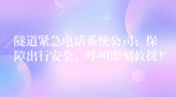  隧道緊急電話系統(tǒng)公司：保障出行安全，呼叫即刻救援！