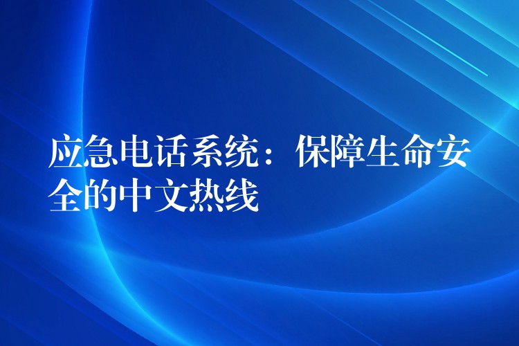 應(yīng)急電話系統(tǒng):保障生命安全的中文熱線 應(yīng)急電話系統(tǒng):保障生命安全的中文熱線